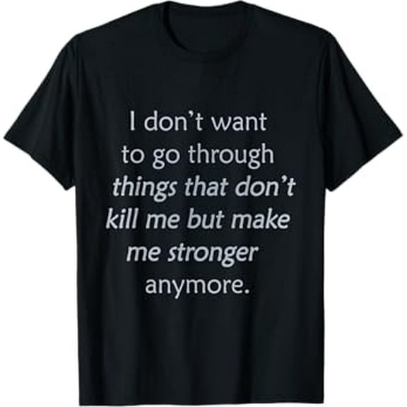 i don't want to go through things that don't kill me T-Shirt