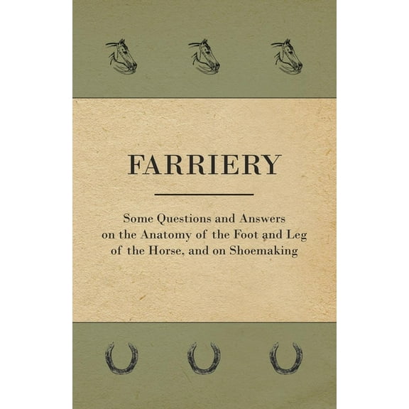 Farriery - Some Questions and Answers on the Anatomy of the Foot and Leg of the Horse, and on Shoemaking, (Paperback)