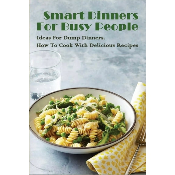 Smart Dinners For Busy People: Ideas For Dump Dinners, How To Cook With Delicious Recipes: Freezer Dump Dinners (Paperback)