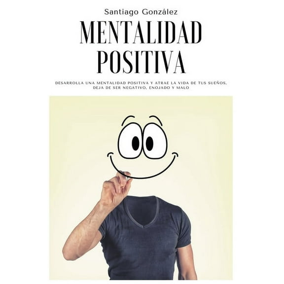 Mentalidad positiva: Desarrolla una mentalidad positiva y atrae la vida de tus sueÃ±os, deja de ser negativo, enojado y m, (Paperback)