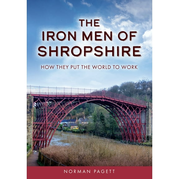 The Iron Men of Shropshire: How They Put the World to Work, (Paperback)