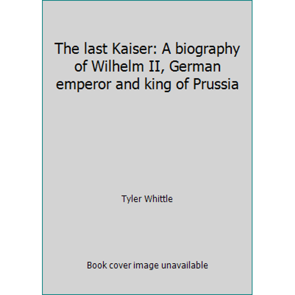 Pre-Owned The last Kaiser: A biography of Wilhelm II, German emperor and king of Prussia (Hardcover) 0812907167 9780812907162