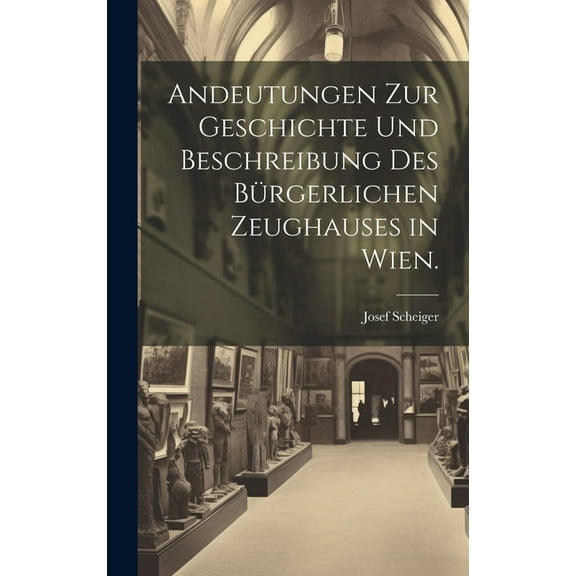 Andeutungen zur Geschichte und Beschreibung des bürgerlichen Zeughauses in Wien. (Hardcover)