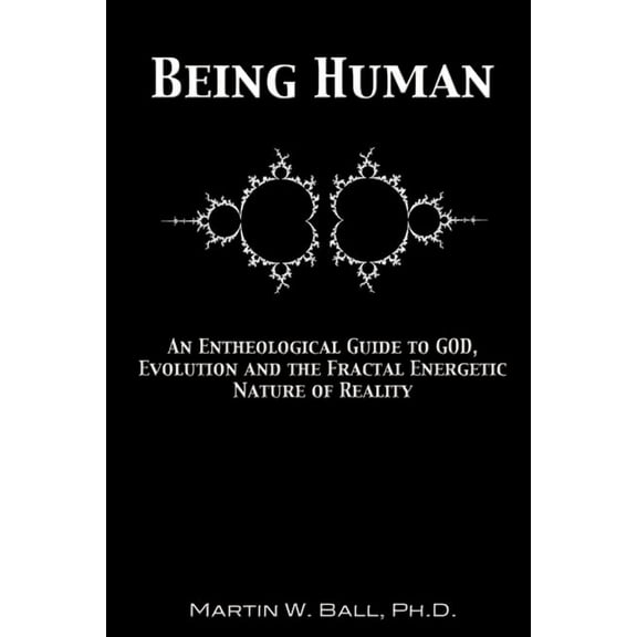 Being Human: An Entheological Guide to God, Evolution and the Fractal Energetic Nature of Reality (Paperback)