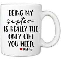 Funny Mugs For Sister - Being My Sister Is Really The Only Gift You Need 11 Ounce Novelty Coffee Mug