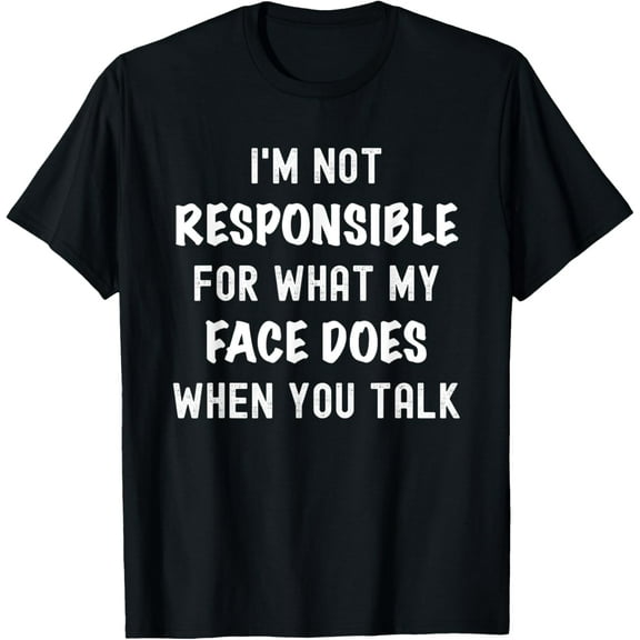 I'm Not Responsible For What My Face Does When You Talk T-Shirt