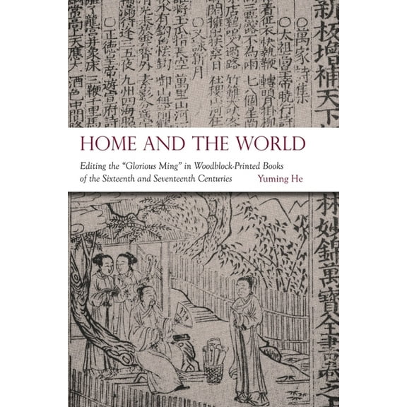 Harvard-Yenching Institute Monograph: Home and the World: Editing the "Glorious Ming" in Woodblock-Printed Books of the Sixteenth and Seventeenth Centuries (Hardcover)