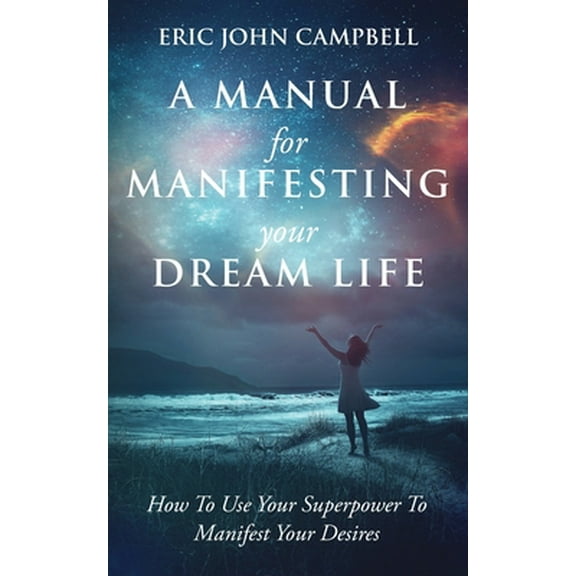 Pre-Owned A Manual For Manifesting Your Dream Life: How To Use Your Superpower To Manifest Your Desires (Paperback) 1087991021 9781087991023