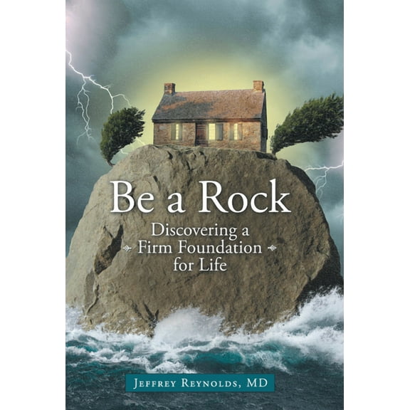 Be a Rock: Discovering a Firm Foundation for Life  Paperback  MD Jeffrey Reynolds