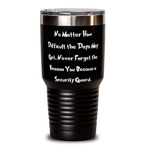 Nice Security guard, No Matter How Difficult the Days May Get, Never Forget the Reason, Security guard 30oz Tumbler From Colleagues