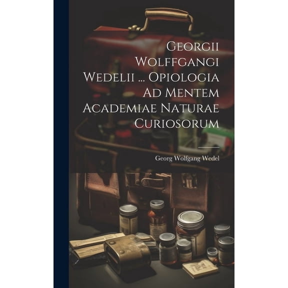 Georgii Wolffgangi Wedelii ... Opiologia Ad Mentem Academiae Naturae Curiosorum (Hardcover)