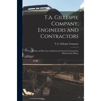 T.A. Gillespie Company, Engineers and Contractors : Water Works and Pipe Lines, Railroad and Tunnel Construction, Hydroelectric Plants. (Paperback)