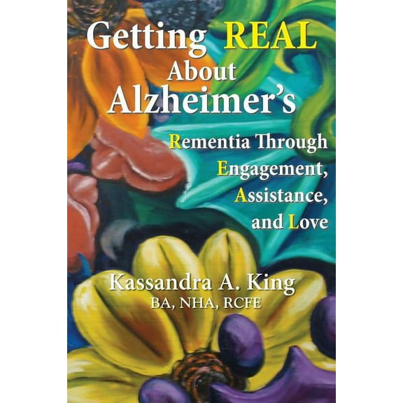 Getting Real about Alzheimers: Rementia Through Engagement, Assistance, and Love, (Paperback)