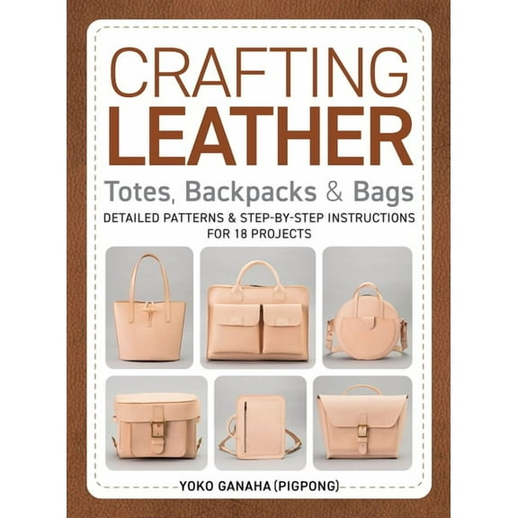 Crafting Leather Totes, Backpacks & Bags: Detailed Patterns & Step-By-Step Instructions for 18 Projects, (Paperback)