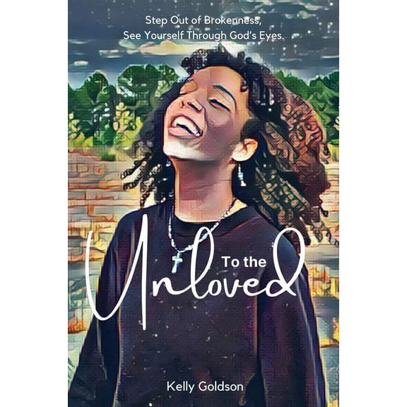 To the Unloved: Step Out of Brokenness, See Yourself Through God's Eyes., (Paperback)