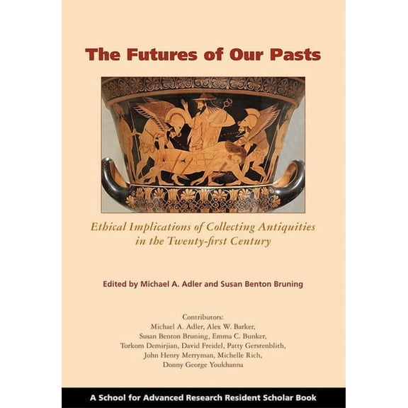 School for Advanced Research Resident Sc The Futures of Our Pasts: Ethical Implications of Collecting Antiquities in the Twenty-First Century, (Paperback)