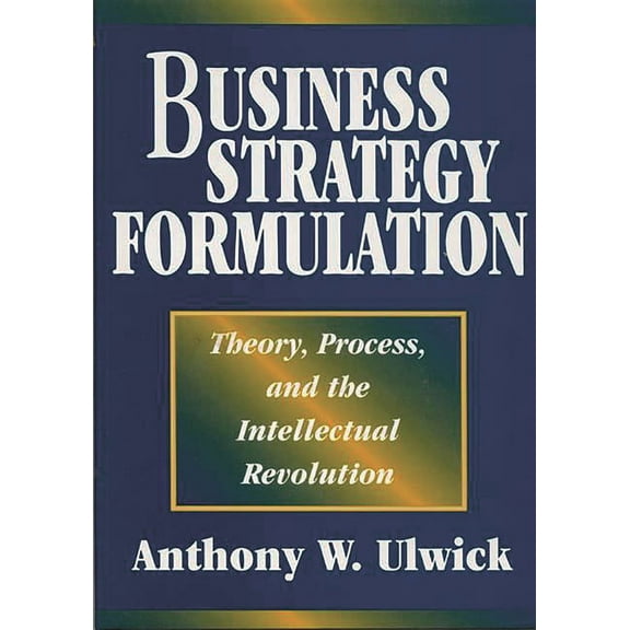 Business Strategy Formulation: Theory, Process, and the Intellectual Revolution, (Hardcover)