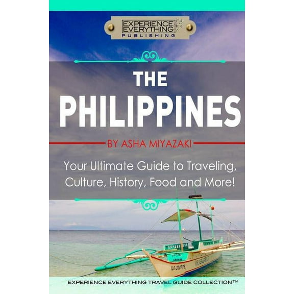 The philippines : your ultimate guide to traveling, culture, history, food and more: experience ever: 9780994817105