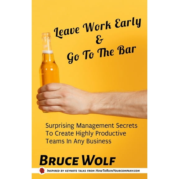 Manage Like a Boss: Leave Work Early And Go To The Bar: Surprising Management Secrets To Create Highly Productive Teams In Any Business (Paperback)
