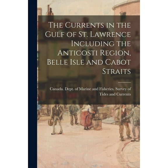 The Currents in the Gulf of St. Lawrence Including the Anticosti Region, Belle Isle and Cabot Straits (Paperback)