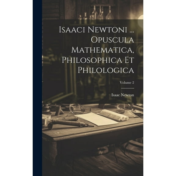 Isaaci Newtoni ... Opuscula Mathematica, Philosophica Et Philologica; Volume 2 (Hardcover)