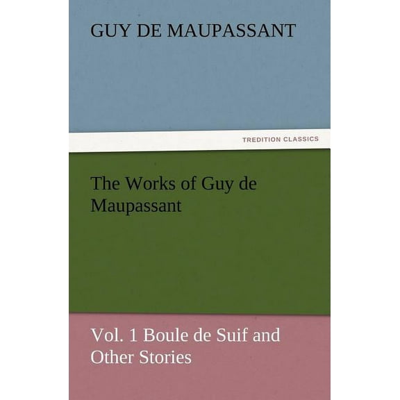 The Works of Guy de Maupassant, Vol. 1 Boule de Suif and Other Stories (Paperback)