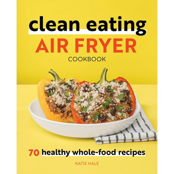 Clean Eating Air Fryer Cookbook: 70 Healthy Whole-Food Recipes, (Paperback)