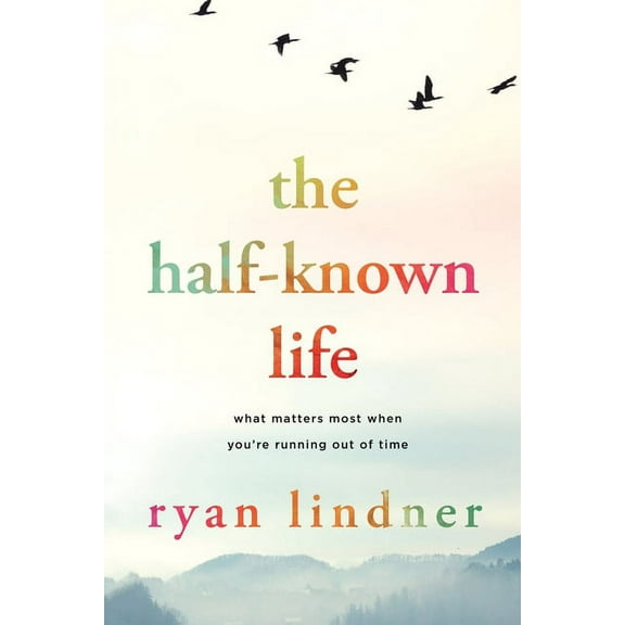 The Half-Known Life: What Matters Most When You're Running Out of Time, (Paperback)