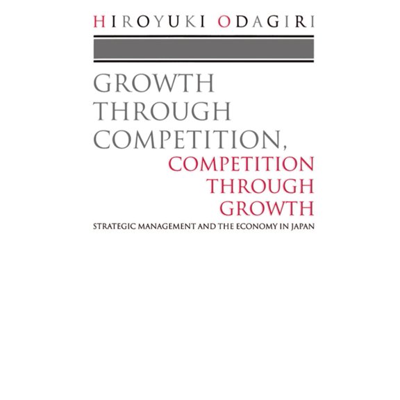 Growth Through Competition, Competition Through Growth: Strategic Management and the Economy in Japan, (Paperback)