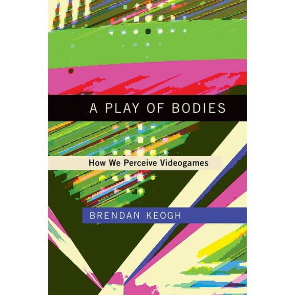 A Play of Bodies: How We Perceive Videogames, (Paperback)
