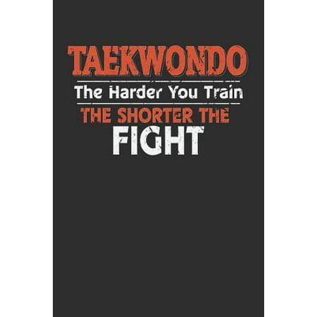 Taekwondo The Harder You Train the Shorter the Fight: 100 page 6 x 9 Blank lined journal for Martial Arts lover perfect Gift to jot down his ideas and