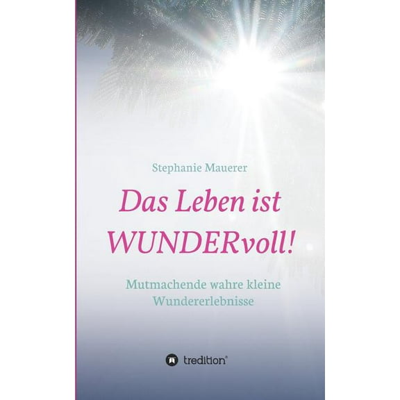 Das Leben ist WUNDERvoll! German Edition Paperback 3746972701 9783746972701 Stephanie Mauerer