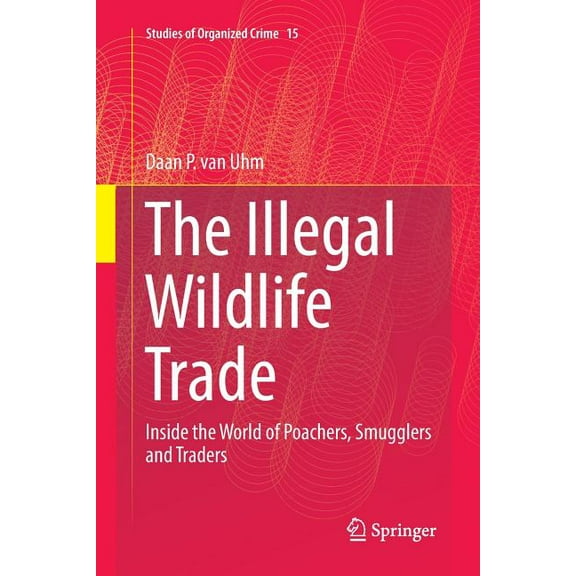 Studies of Organized Crime The Illegal Wildlife Trade: Inside the World of Poachers, Smugglers and Traders, Book 15, (Paperback)