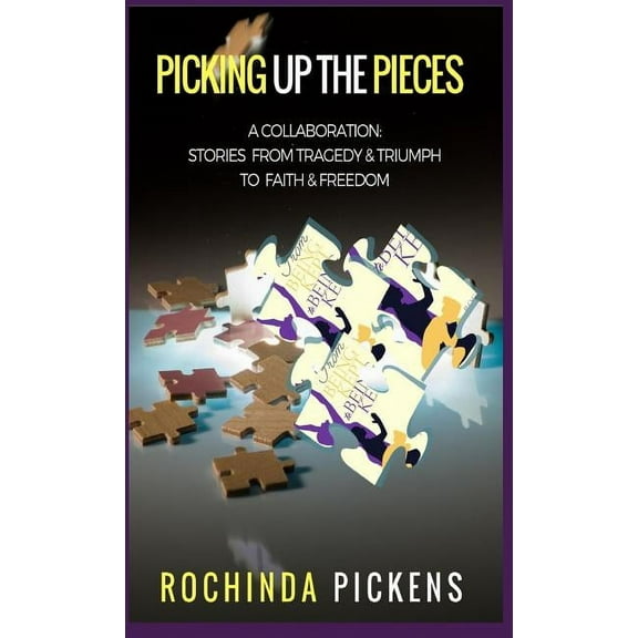 Picking Up the Pieces: A Collaboration: Stories from Tragedy & Triumph To & Freedom (Hardcover) by Rochinda Pickens