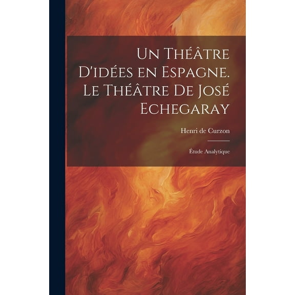 Un théâtre d'idées en Espagne. Le théâtre de José Echegaray; étude analytique (Paperback)