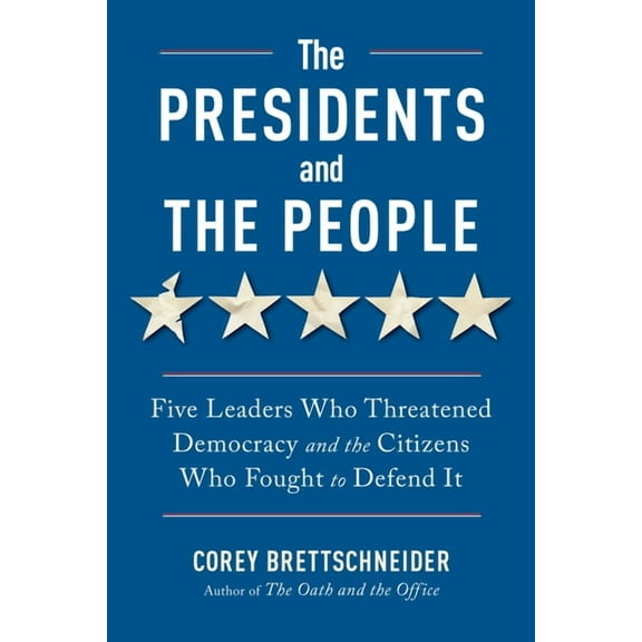 The Presidents and the People: Five Leaders Who Threatened Democracy and the Citizens Who Fought to Defend It, (Paperback)