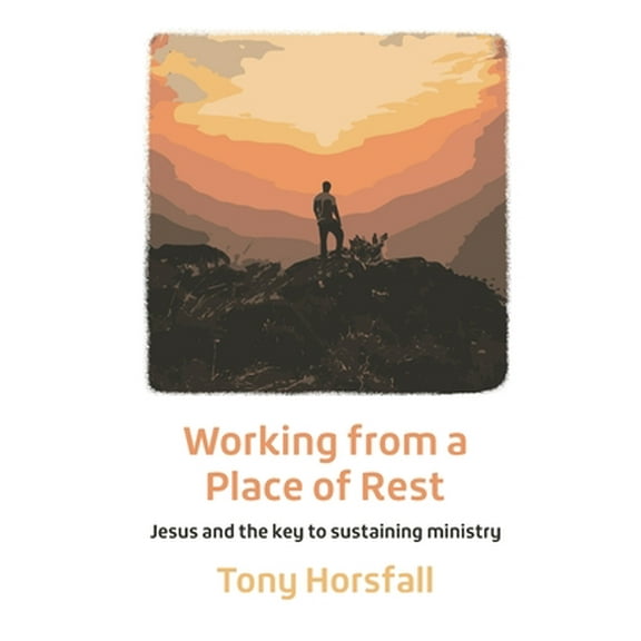 Working from a Place of Rest: Jesus and the key to sustaining ministry -- Tony Horsfall