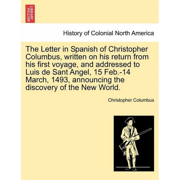 The Letter in Spanish of Christopher Columbus, Written on His Return from His First Voyage, and Addressed to Luis de Sant Angel, 15 Feb.-14 March, 1493, Announcing the Discovery of the New World.
