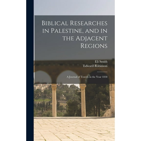 Biblical Researches in Palestine, and in the Adjacent Regions: A Journal of Travels in the Year 1838 (Hardcover)