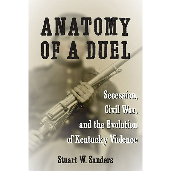 Anatomy of a Duel: Secession, Civil War, and the Evolution of Kentucky Violence, (Paperback)