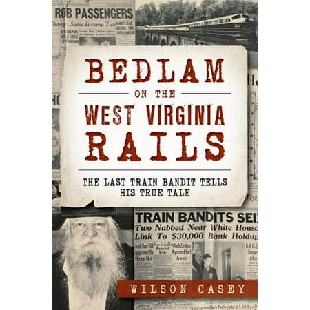 Bedlam on the West Virginia Rails: : The Last Train Bandit Tells His True (Last Best West Canada)