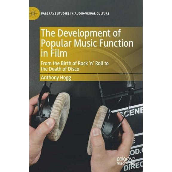 Palgrave Studies in Audio-Visual Culture The Development of Popular Music Function in Film: From the Birth of Rock 'n' Roll to the Death of Disco, (Hardcover)