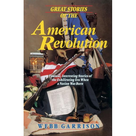 Great Stories of the American Revolution: Unusual, Interesting Stories of the Exhilirating Era When a Nation Was Born, (Paperback)
