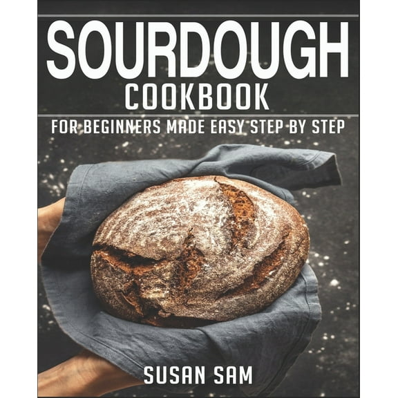 Sourdough Cookbook: Sourdough Cookbook: Book 3, for Beginners Made Easy Step by Step (Paperback)