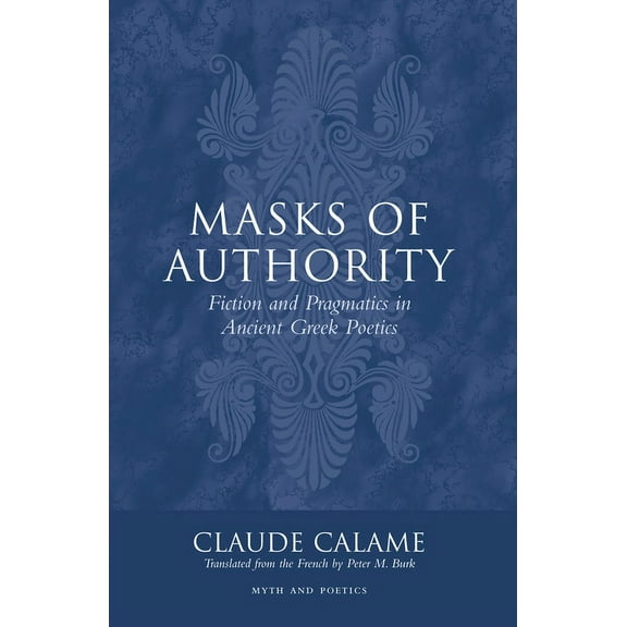 Myth and Poetics Masks of Authority: Fiction and Pragmatics in Ancient Greek Poetics, (Hardcover)