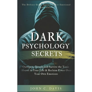 Dark Psychology Secrets: The Defense Guide Against Covert Emotional Manipulation: Outsmart, Disarm and Survive The Toxic Abuser in Your Life & Reclaim Power Over Your Own Emotions, (Paperback)