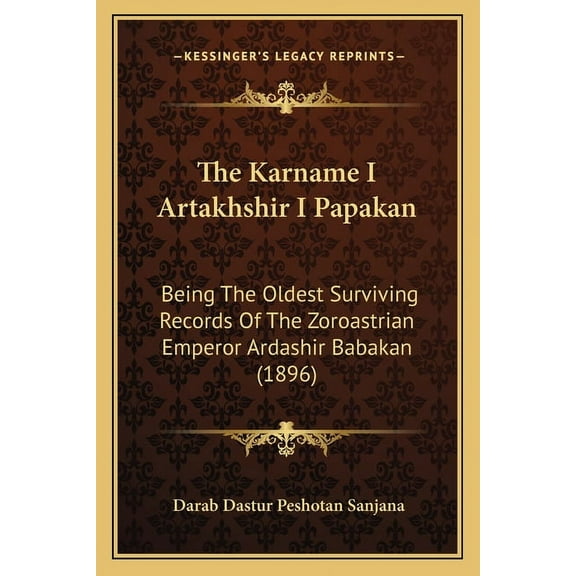 The Karname I Artakhshir I Papakan: Being the Oldest Surviving Records of the Zoroastrian Emperor Ardashir Babakan (1896