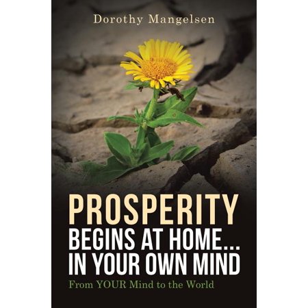 PROSPERITY begins at home...in YOUR own mind : From YOUR mind to the world (Paperback)