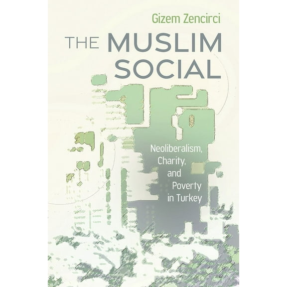 The Muslim Social: Neoliberalism, Charity, and Poverty in Turkey, (Hardcover)