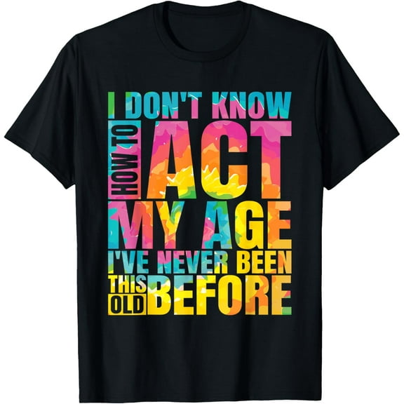 I Don't Know How To Act My Age I've Never Been This Old T-Shirt